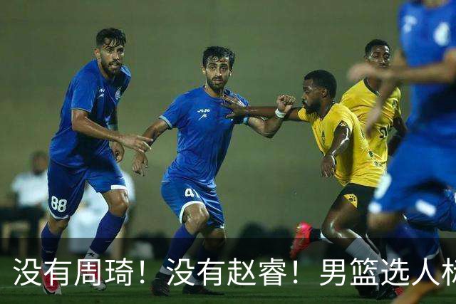 没有周琦！没有赵睿！男篮选人标准曝光，郭士强：没这5点接受不了