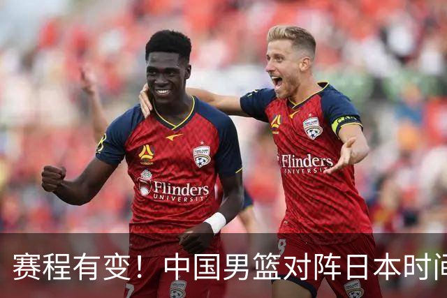 赛程有变！中国男篮对阵日本时间调整，赛前迎来3喜讯加1个坏消息